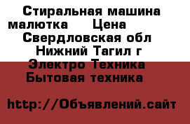 Стиральная машина малютка 2 › Цена ­ 1 000 - Свердловская обл., Нижний Тагил г. Электро-Техника » Бытовая техника   